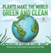 Plants Make the World Green and Clean Importance of Plants as Living Things Life Science Grade 1 Children's Books on Science, Nature & How It Works by Baby Professor
