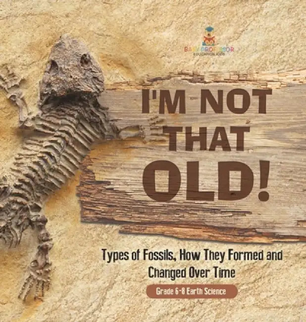 I'm Not That Old! Types of Fossils, How They Formed and Changed Over Time Grade 6-8 Earth Science by Baby Professor