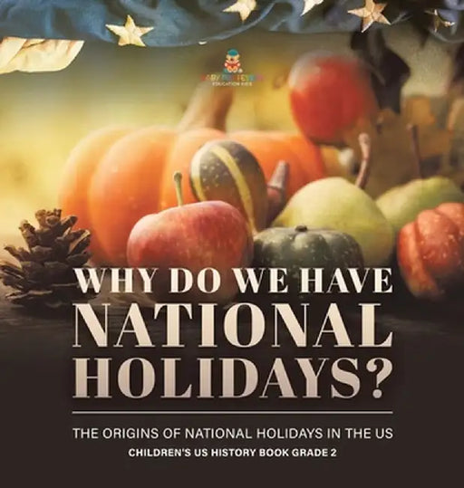 Why Do We Have National Holidays? The Origins of National Holidays in the US Children's US History Book Grade 2 by Baby Professor