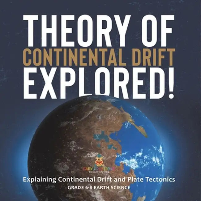 Theory of Continental Drift Explored! Explaining Continental Drift and Plate Tectonics Grade 6-8 Earth Science by Baby Professor
