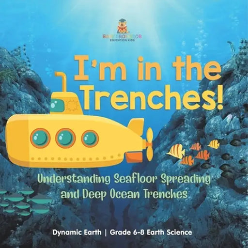 I'm in the Trenches! Understanding Seafloor Spreading and Deep Ocean Trenches Dynamic Earth Grade 6-8 Earth Science by Baby Professor