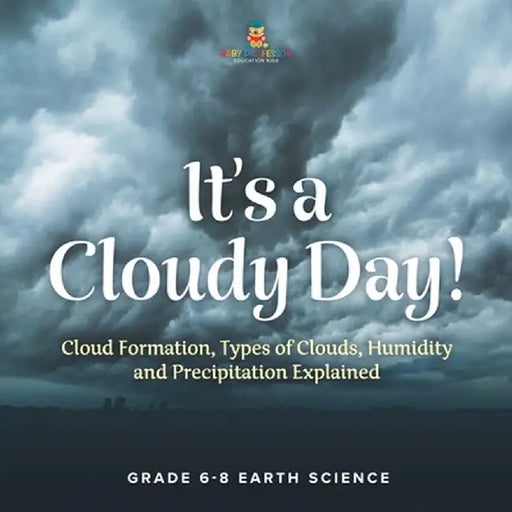 It's a Cloudy Day! Cloud Formation, Types of Clouds, Humidity and Precipitation Explained Grade 6-8 Earth Science by Baby Professor