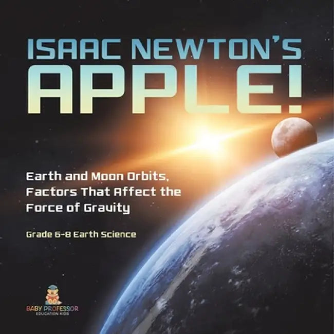Isaac Newton's Apple! Earth and Moon Orbits, Factors That Affect the Force of Gravity Grade 6-8 Earth Science by Baby Professor