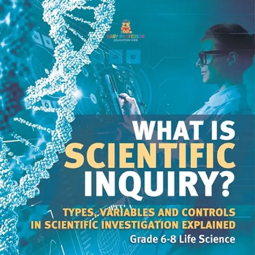 What is Scientific Inquiry? Types, Variables and Controls in Scientific Investigation Explained Grade 6-8 Life Science by Baby Professor