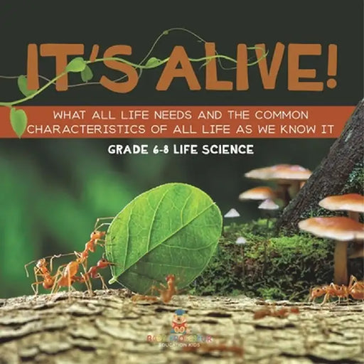 It's Alive! What All Life Needs and the Common Characteristics of All Life as We Know It Grade 6-8 Life Science by Baby Professor
