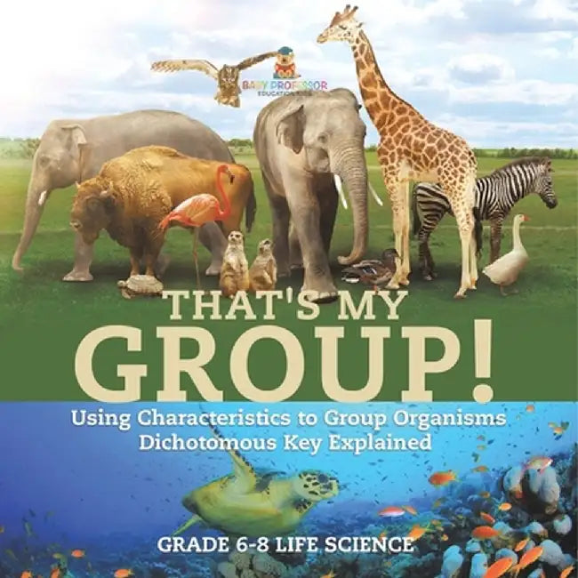 That's My Group! Using Characteristics to Group Organisms Dichotomous Key Explained Grade 6-8 Life Science by Baby Professor