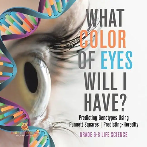 What Color Eyes Will I Have? Predicting Genotypes Using Punnett Squares Predicting-Heredity Grade 6-8 Life Science by Baby Professor
