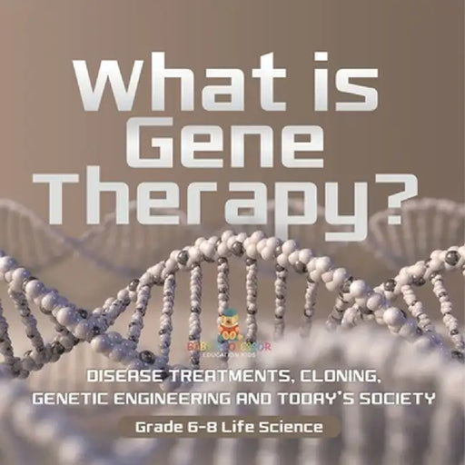 What is Gene Therapy? Disease Treatments, Cloning, Genetic Engineering and Today's Society Grade 6-8 Life Science by Baby Professor