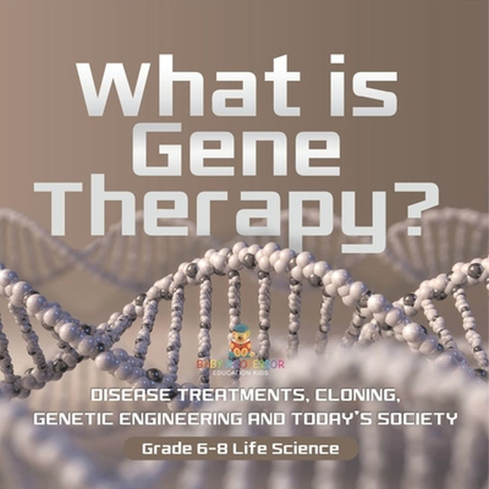 What is Gene Therapy? Disease Treatments, Cloning, Genetic Engineering and Today's Society Grade 6-8 Life Science by Baby Professor