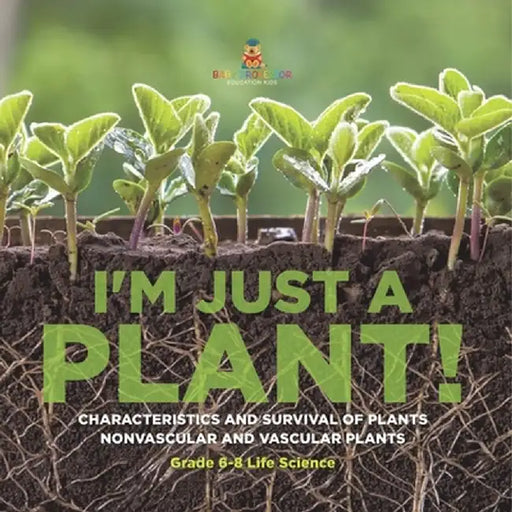 I'm Just a Plant! Characteristics and Survival of Plants Nonvascular and Vascular Plants Grade 6-8 Life Science by Baby Professor