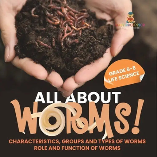 All About Worms! Characteristics, Groups and Types of Worms Role and Function of Worms Grade 6-8 Life Science by Baby Professor