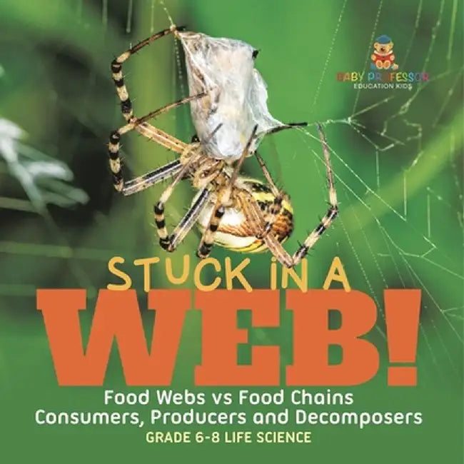 Stuck in a Web! Food Webs vs Food Chains Consumers, Producers and Decomposers Grade 6-8 Life Science by Baby Professor