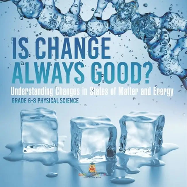 Is Change Always Good? Understanding Changes in States of Matter and Energy Grade 6-8 Physical Science by Baby Professor