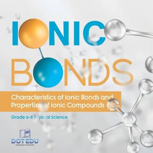 Ionic Bonds Characteristics of Ionic Bonds and Properties of Ionic Compounds Grade 6-8 Physical Science by Dot Edu