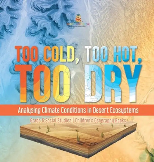 Too Cold, Too Hot, Too Dry: Analysing Climate Conditions in Desert Ecosystems Grade 6 Social Studies Children's Geography Books by Baby Professor