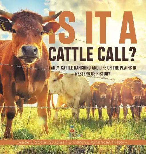 Is it a Cattle Call?: Early Cattle Ranching and Life on the Plains in Western US History Grade 6 Social Studies Children's American History by Baby Professor