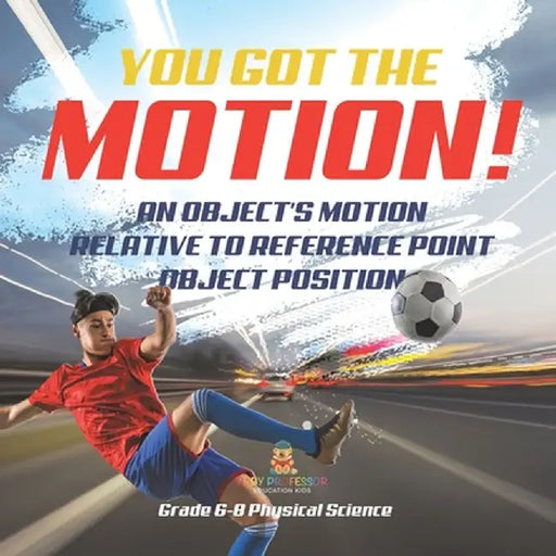 You've got the Motion! An Object's Motion Relative to Reference Point Object Position Grade 6-8 Physical Science by Baby Professor