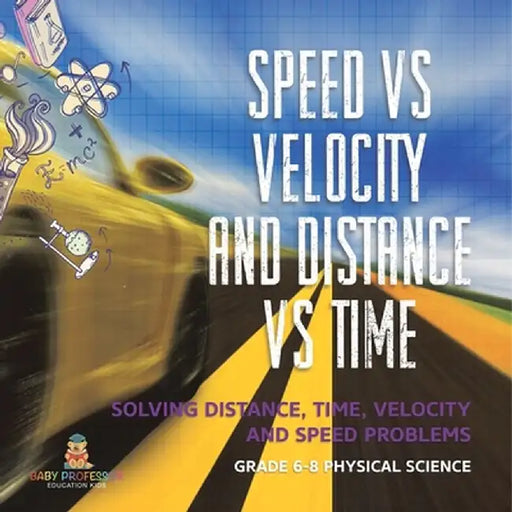 Speed vs Velocity and Distance vs Time Solving Distance, Time, Velocity and Speed Problems Grade 6-8 Physical Science by Baby Professor