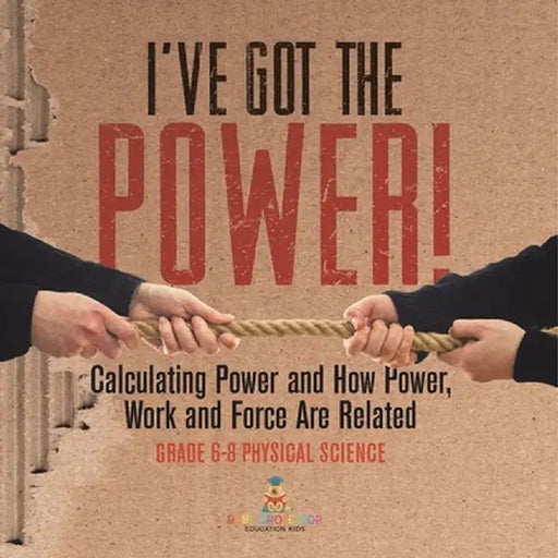 I've Got the Power! Calculating Power and How Power, Work and Force Are Related Grade 6-8 Physical Science by Baby Professor