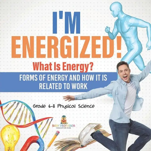 I'm Energized! What Is Energy? Forms of Energy and How It Is Related to Work Grade 6-8 Physical Science by Baby Professor