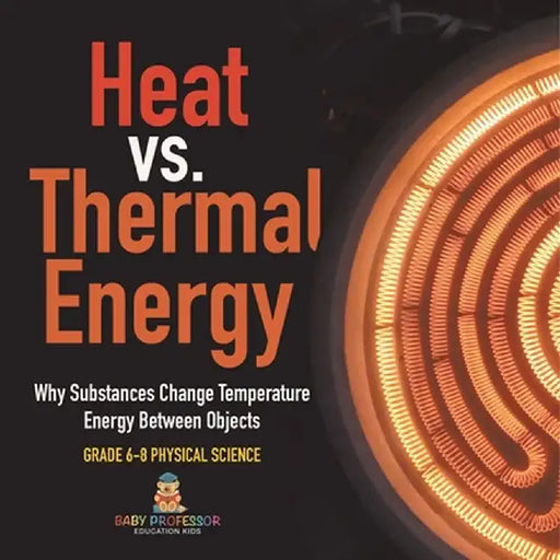 Heat vs. Thermal Energy Why Substances Change Temperature Energy Between Objects Grade 6-8 Physical Science by Baby Professor