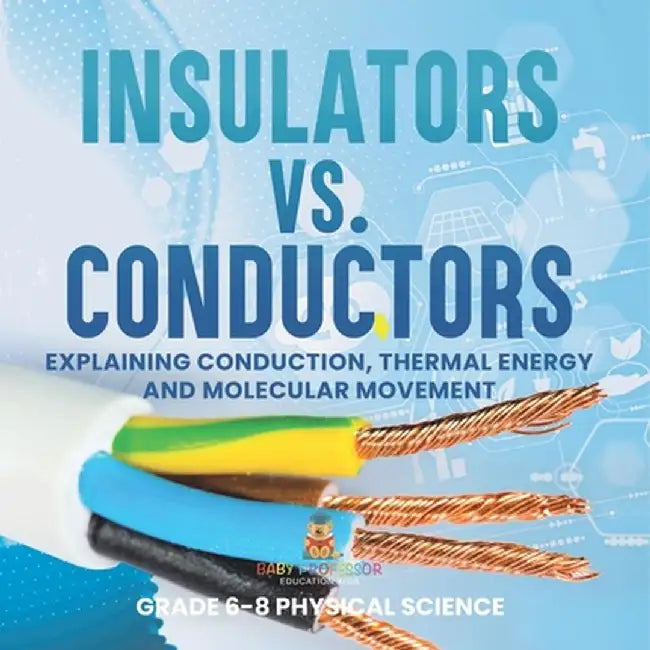 Insulators vs. Conductors Explaining Conduction, Thermal Energy and Molecular Movement Grade 6-8 Physical Science by Baby Professor