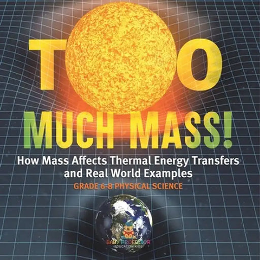 Too Much Mass! How Mass Affects Thermal Energy Transfers and Real World Examples Grade 6-8 Physical Science by Baby Professor