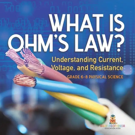What is Ohm's Law? Understanding Current, Voltage, and Resistance Grade 6-8 Physical Science by Baby Professor