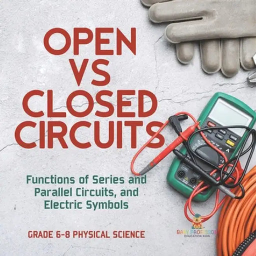 Open vs Closed Circuits Functions of Series and Parallel Circuits, and Electric Symbols Grade 6-8 Physical Science by Baby Professor