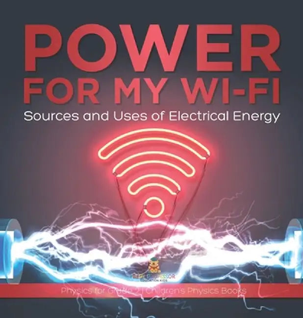 Power for My Wi-Fi: Sources and Uses of Electrical Energy Physics for Grade 2 Children's Physics Books by Baby Professor