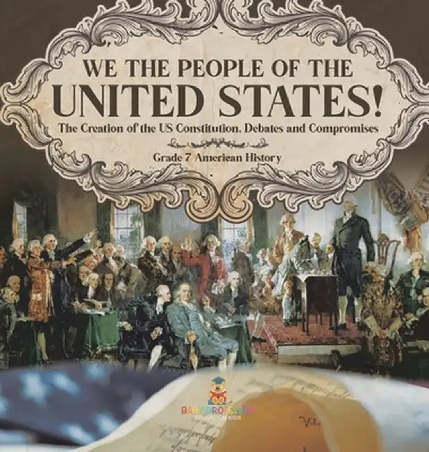 We the People of the United States! The Creation of the US Constitution, Debates and Compromises Grade 7 American History by Baby Professor