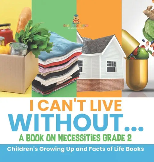 I Can't Live Without... A Book on Necessities Grade 2 Children's Growing Up and Facts of Life Books by Baby Professor