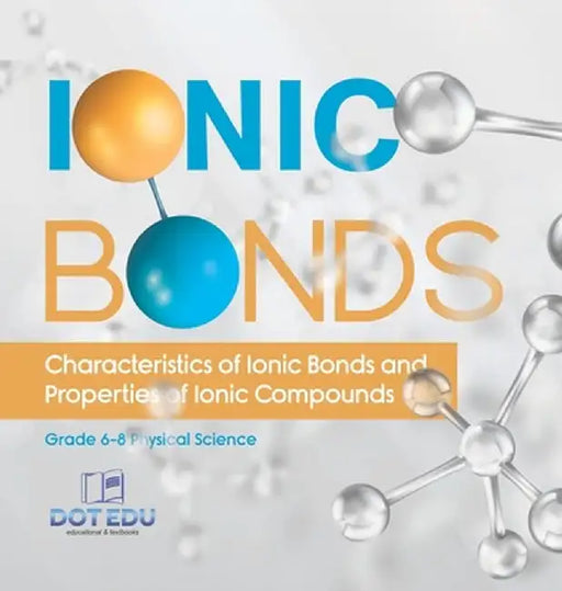Ionic Bonds Characteristics of Ionic Bonds and Properties of Ionic Compounds Grade 6-8 Physical Science by Dot Edu