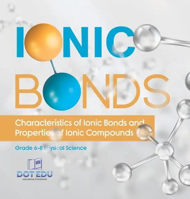 Ionic Bonds Characteristics of Ionic Bonds and Properties of Ionic Compounds Grade 6-8 Physical Science by Dot Edu