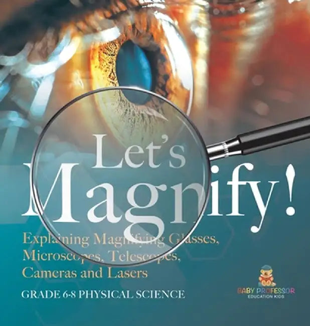Let's Magnify! Explaining Magnifying Glasses, Microscopes, Telescopes, Cameras and Lasers Grade 6-8 Physical Science by Baby Professor
