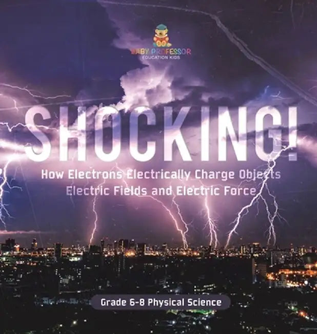 Shocking! How Electrons Electrically Charge Objects Electric Fields and Electric Force Grade 6-8 Physical Science by Baby Professor
