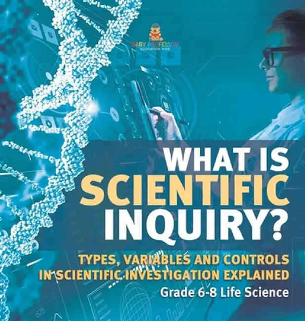 What is Scientific Inquiry? Types, Variables and Controls in Scientific Investigation Explained Grade 6-8 Life Science by Baby Professor