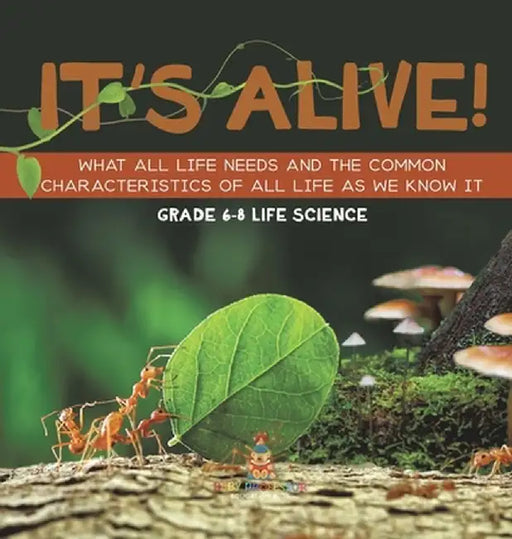 It's Alive! What All Life Needs and the Common Characteristics of All Life as We Know It Grade 6-8 Life Science by Baby Professor