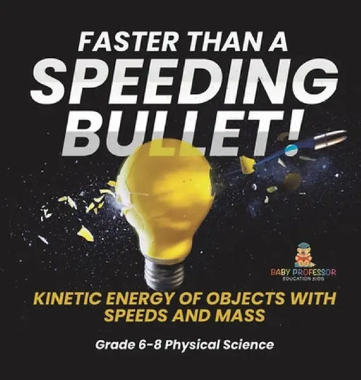 Faster than A Speeding Bullet! Kinetic Energy of Objects with Speeds and Mass Grade 6-8 Physical Science by Baby Professor