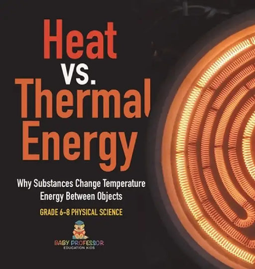 Heat vs. Thermal Energy Why Substances Change Temperature Energy Between Objects Grade 6-8 Physical Science by Baby Professor