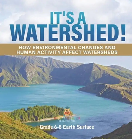 It's a Watershed! How Environmental Changes and Human Activity affect Watersheds Grade 6-8 Earth Surface by Baby Professor