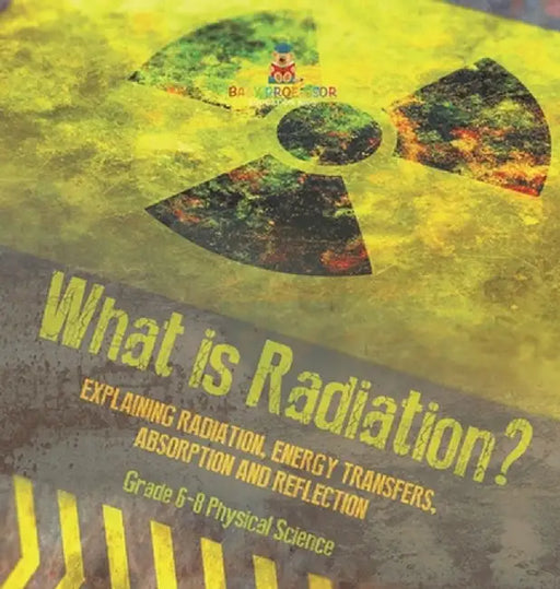 What is Radiation? Explaining Radiation, Energy Transfers, Absorption and Reflection Grade 6-8 Physical Science by Baby Professor