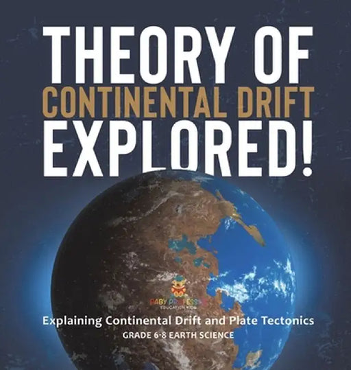 Theory of Continental Drift Explored! Explaining Continental Drift and Plate Tectonics Grade 6-8 Earth Science by Baby Professor