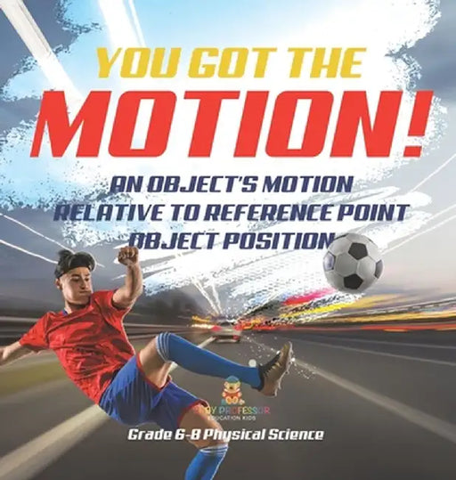 You've got the Motion! An Object's Motion Relative to Reference Point Object Position Grade 6-8 Physical Science by Baby Professor