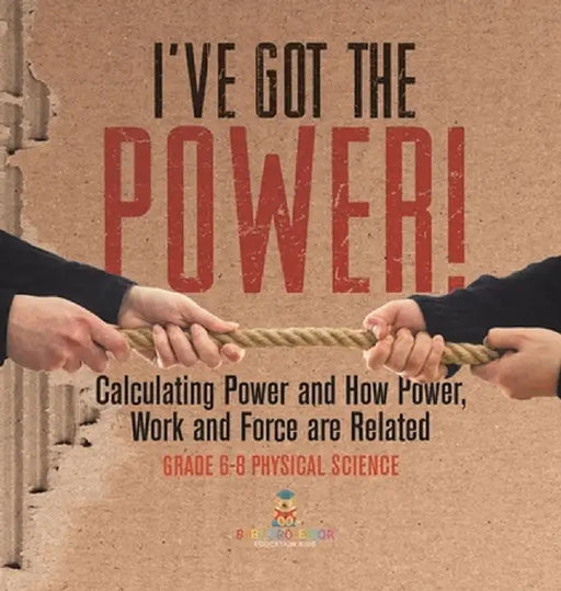 I've Got the Power! Calculating Power and How Power, Work and Force Are Related Grade 6-8 Physical Science by Baby Professor