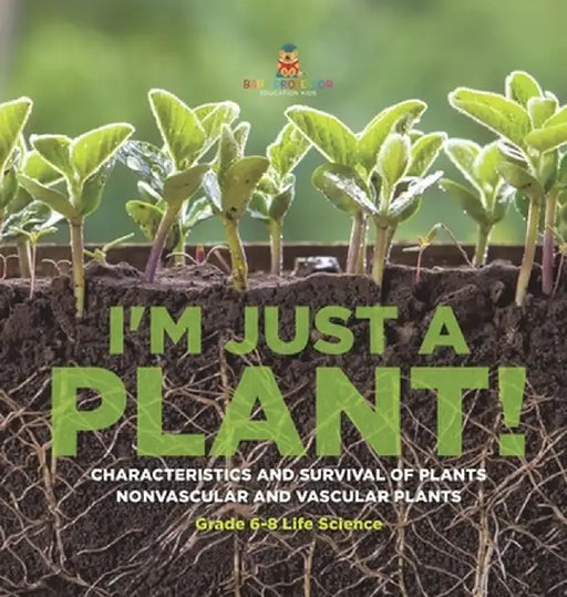 I'm Just a Plant! Characteristics and Survival of Plants Nonvascular and Vascular Plants Grade 6-8 Life Science by Baby Professor