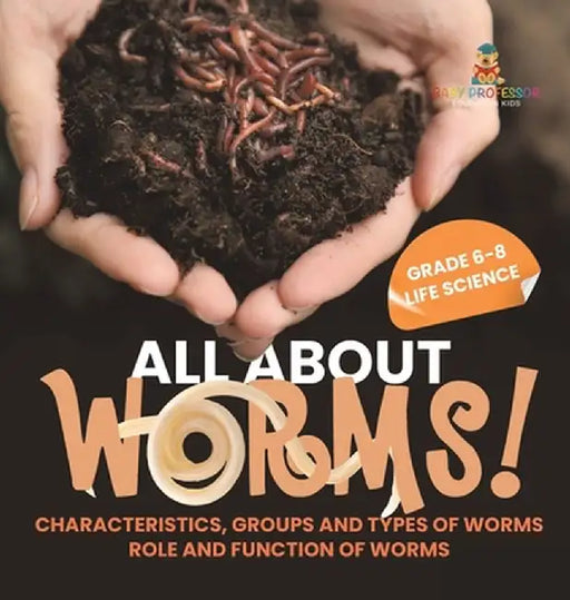 All About Worms! Characteristics, Groups and Types of Worms Role and Function of Worms Grade 6-8 Life Science by Baby Professor