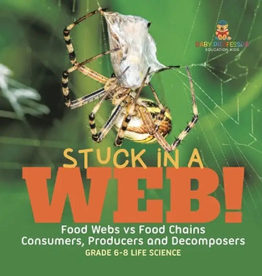 Stuck in a Web! Food Webs vs Food Chains Consumers, Producers and Decomposers Grade 6-8 Life Science by Baby Professor
