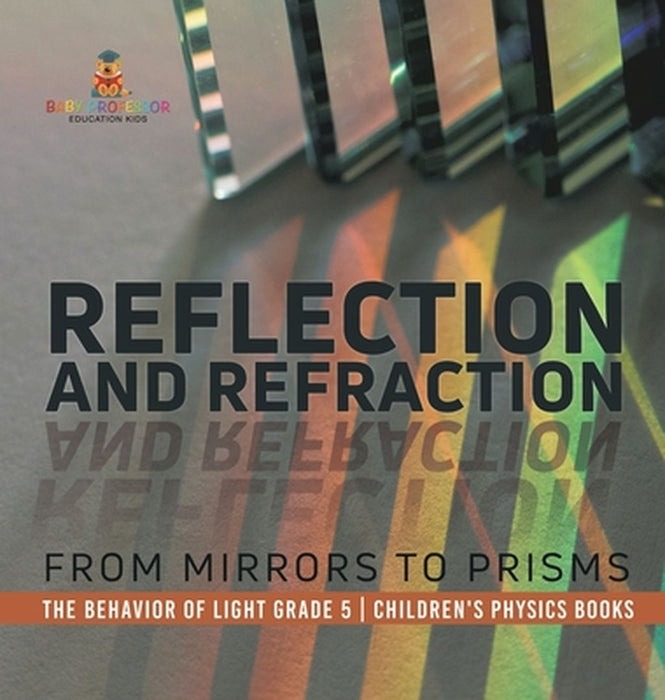 Reflection and Refraction: From Mirrors to Prisms The Behavior of Light Grade 5 Children's Physics Books by Baby Professor