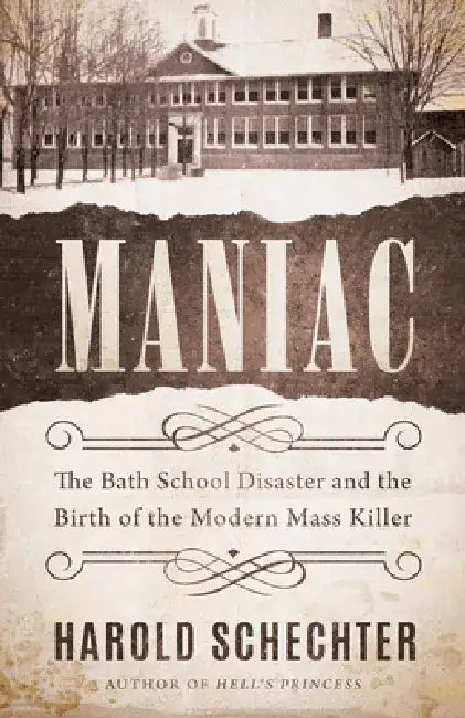 Maniac: The Bath School Disaster and the Birth of the Modern Mass Killer by Harold Schechter